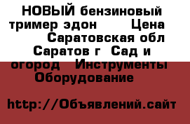 НОВЫЙ бензиновый тример эдон 430 › Цена ­ 5 000 - Саратовская обл., Саратов г. Сад и огород » Инструменты. Оборудование   